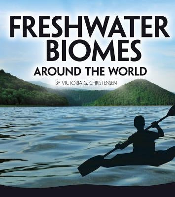 Freshwater Biomes Around the World by Christensen, Victoria G.