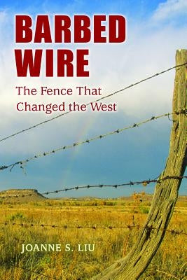 Barbed Wire: The Fence That Changed the West by Liu, Joanne S.