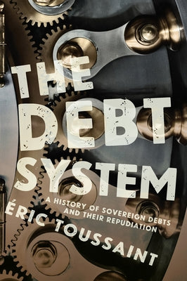 The Debt System: A History of Sovereign Debts and Their Repudiation by Toussaint, &#201;ric