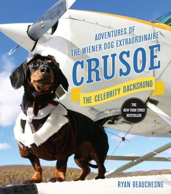 Crusoe, the Celebrity Dachshund: Adventures of the Wiener Dog Extraordinaire by Beauchesne, Ryan