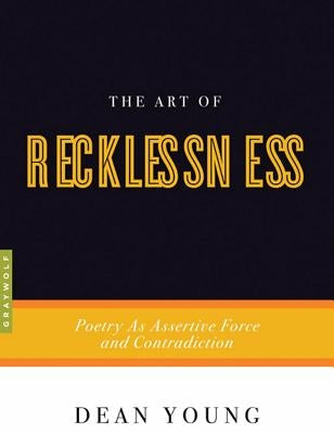 The Art of Recklessness: Poetry as Assertive Force and Contradiction by Young, Dean