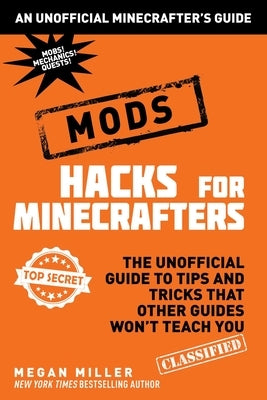 Hacks for Minecrafters: Mods: The Unofficial Guide to Tips and Tricks That Other Guides Won't Teach You by Miller, Megan