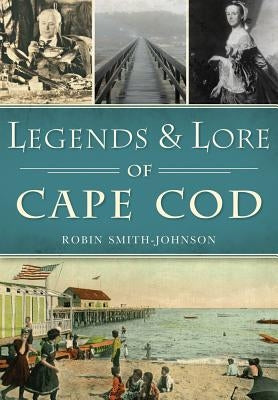 Legends & Lore of Cape Cod by Smith-Johnson, Robin