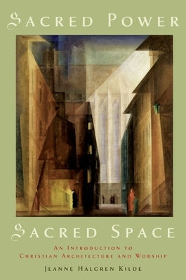 Sacred Power, Sacred Space: An Introduction to Christian Architecture and Worship by Kilde, Jeanne Halgren