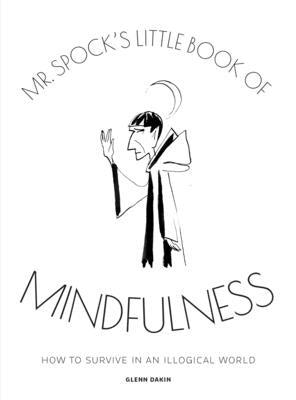 MR Spock's Little Book of Mindfulness: How to Survive in an Illogical World by Dakin, Glenn