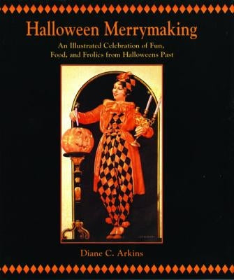 Halloween Merrymaking: An Illustrated Celebration of Fun, Food, and Frolics from Halloweens Past by Arkins, Diane