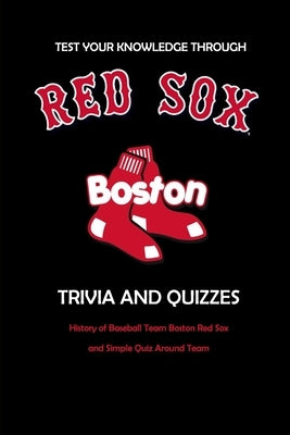 Test Your Knowledge Through Boston Red Sox Trivia and Quizzes: History of Baseball Team Boston Red Sox and Simple Quiz Around Team: Red Sox Books Adul by Allport, Peggy