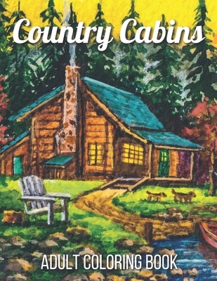 Country Cabins Adult Coloring Book: An Adult Coloring Book Featuring Charming Interior Design, Rustic Cabins, Enchanting Countryside Scenery with Beau by Roberts, Allen