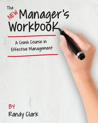 The New Manager's Workbook: A Crash Course in Effective Management by Clark, Randy