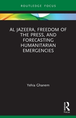 Al Jazeera, Freedom of the Press, and Forecasting Humanitarian Emergencies by Ghanem, Yehia