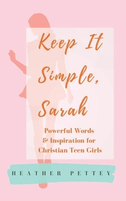 Keep It Simple, Sarah: Powerful Words & Inspiration for Christian Teen Girls by Pettey, Heather