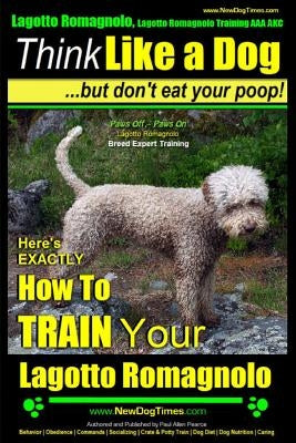 Lagotto Romagnolo, Lagotto Romagnolo Training AAA AKC: Think Like a Dog, but Don't Eat Your Poop! - Lagotto Romagnolo Breed Expert Training -: Here's by Pearce, Paul Allen