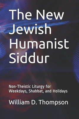 The New Jewish Humanist Siddur: Non-Theistic Liturgy for Weekdays, Shabbat, and Holidays by Thompson, William D.