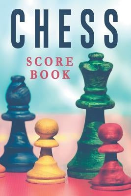 Chess Score Book: The Ultimate Chess Board Game Notation Record Keeping Score Sheets for Informal or Tournament Play by Chess Scorebook Publishers