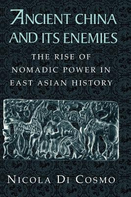 Ancient China and Its Enemies: The Rise of Nomadic Power in East Asian History by Di Cosmo, Nicola