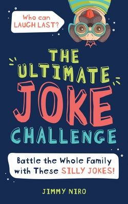 The Ultimate Joke Challenge: Battle the Whole Family During Game Night with These Silly Jokes for Kids! by Niro, Jimmy