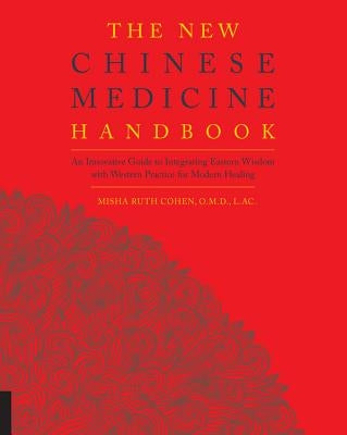 The New Chinese Medicine Handbook: An Innovative Guide to Integrating Eastern Wisdom with Western Practice for Modern Healing by Cohen, Misha Ruth
