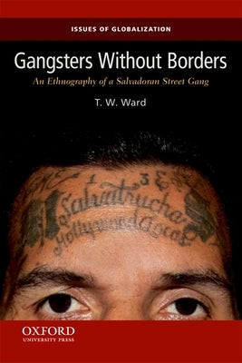 Gangsters Without Borders: An Ethnography of a Salvadoran Street Gang by Ward, T. W.