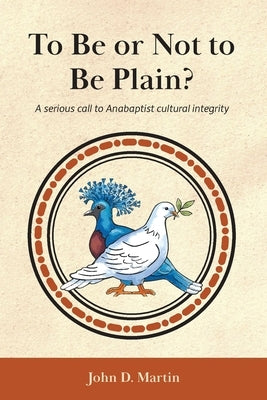 To Be or Not to Be Plain?: A serious call to Anabaptist cultural integrity by Martin, John D.