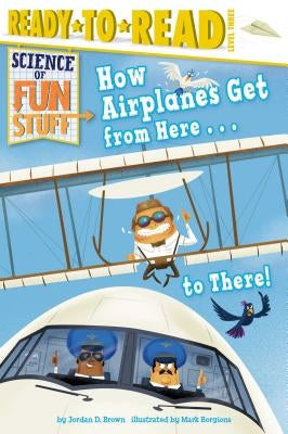 How Airplanes Get from Here . . . to There!: Ready-To-Read Level 3 by Brown, Jordan D.