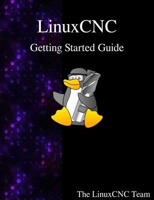 LinuxCNC Getting Started Guide by Team, The Linuxcnc