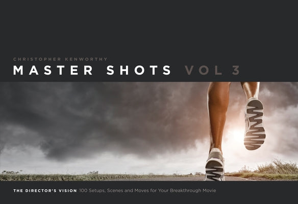 Master Shots, Volume 3: The Director's Vision: 100 Setups, Scenes and Moves for Your Breakthrough Movie by Kenworthy, Christopher