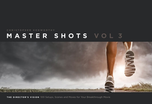 Master Shots, Volume 3: The Director's Vision: 100 Setups, Scenes and Moves for Your Breakthrough Movie by Kenworthy, Christopher