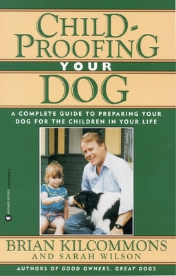 Childproofing Your Dog: A Complete Guide to Preparing Your Dog for the Children in Your Life by Kilcommons, Brian