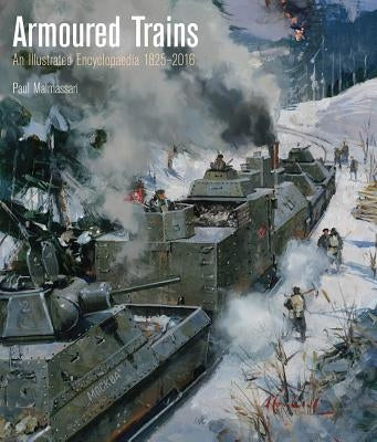 Armoured Trains: An Illustrated Encyclopedia 1825-2016 by Malmassari, Paul