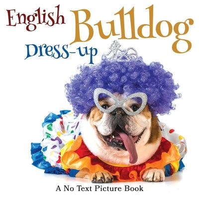 English Bulldog Dress-up, A No Text Picture Book: A Calming Gift for Alzheimer Patients and Senior Citizens Living With Dementia by Happiness, Lasting