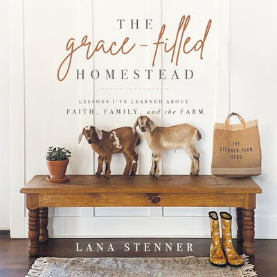 The Grace-Filled Homestead: Lessons I've Learned about Faith, Family, and the Farm by 