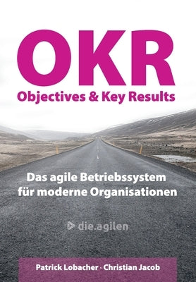 Objectives & Key Results (OKR): Das agile Betriebssystem für moderne Organisationen by Jacob, Christian