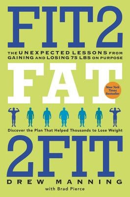 Fit2fat2fit: The Unexpected Lessons from Gaining and Losing 75 Lbs on Purpose by Manning, Drew