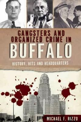 Gangsters and Organized Crime in Buffalo: History, Hits and Headquarters by Rizzo, Michael F.