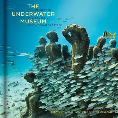 The Underwater Museum: The Submerged Sculptures of Jason Decaires Taylor by Taylor, Jason Decaires