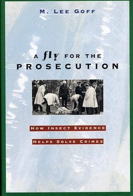 Fly for the Prosecution: How Insect Evidence Helps Solve Crimes by Goff, M. Lee