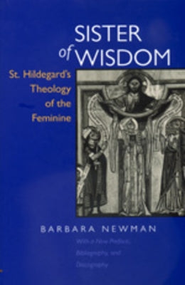 Sister of Wisdom: St. Hildegard's Theology of the Feminine by Newman, Barbara