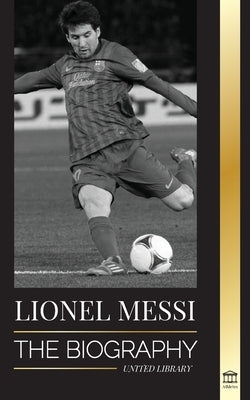 Lionel Messi: The Biography of Barcelona's Greatest Professional Soccer (Football) Player by Library, United