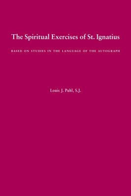 The Spiritual Exercises of St. Ignatius: Based on Studies in the Language of the Autograph by Ignatius of Loyola, St