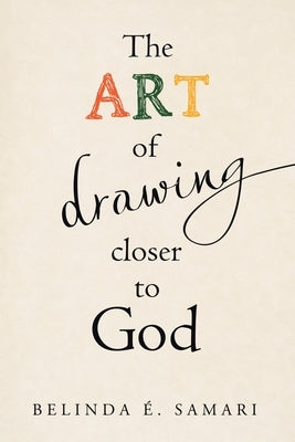 The Art of Drawing Closer to God by Samari, Belinda &#201;.