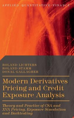 Modern Derivatives Pricing and Credit Exposure Analysis: Theory and Practice of CSA and XVA Pricing, Exposure Simulation and Backtesting by Lichters, Roland
