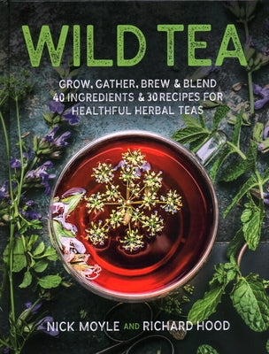 Wild Tea: Grow, Gather, Brew & Blend 40 Ingredients & 30 Recipes for Healthful Herbal Teas by Moyle, Nick