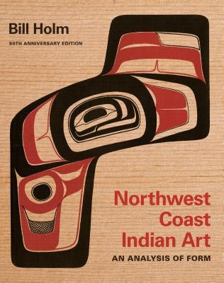 Northwest Coast Indian Art: An Analysis of Form, 50th Anniversary Edition by Holm, Bill