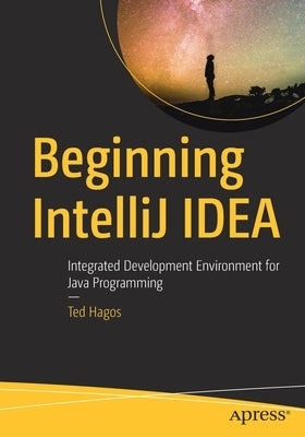 Beginning Intellij Idea: Integrated Development Environment for Java Programming by Hagos, Ted