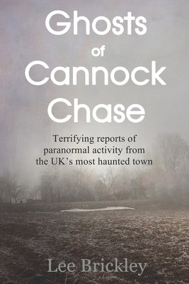 Ghosts of Cannock Chase: Terrifying reports of paranormal activity from the UK's most haunted town by Brickley, Lee