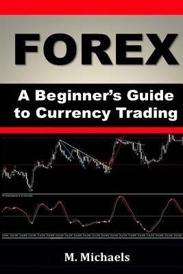 Forex - A Beginner's Guide to Currency Trading by Michaels, Michelle