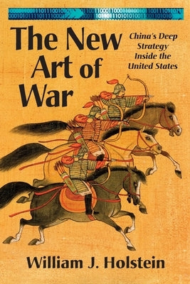 The New Art of War: China's Deep Strategy Inside the United States by Holstein, William J.