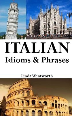 Italian Idioms & Phrases: Idiomatic Expressions Everyday Phrases Proverbs by Wentworth, Linda