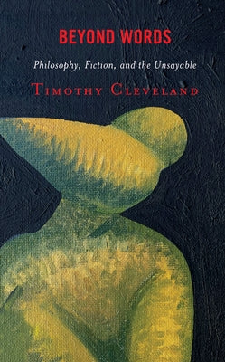 Beyond Words: Philosophy, Fiction, and the Unsayable by Cleveland, Timothy