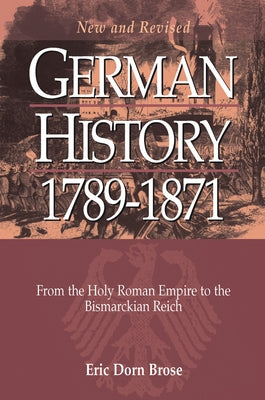 German History 1789-1871: From the Holy Roman Empire to the Bismarckian Reich by Brose, Eric Dorn